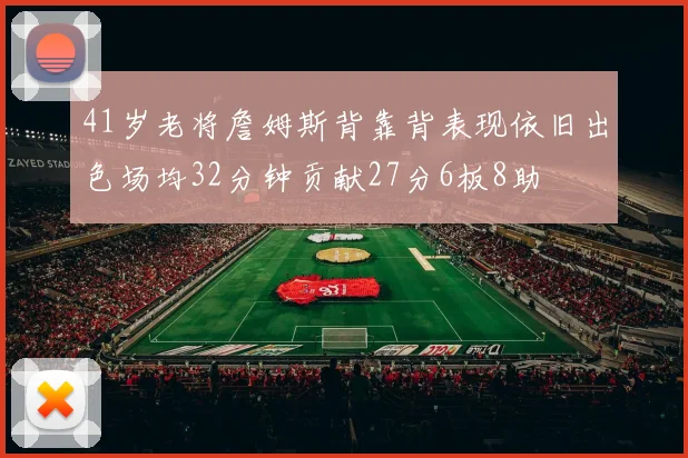 41岁老将詹姆斯背靠背表现依旧出色场均32分钟贡献27分6板8助